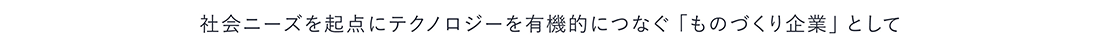 社会ニーズを起点にテクノロジーを有機的につなぐ「ものづくり企業」として