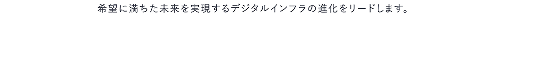 希望に満ちた未来を実現するデジタルインフラの進化をリードします。