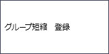 画面表示：グループ短縮　登録