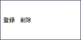 画面表示：登録　削除