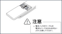 注意!電池カバーのケーブルを電池カバーではさみこまないように注意してください