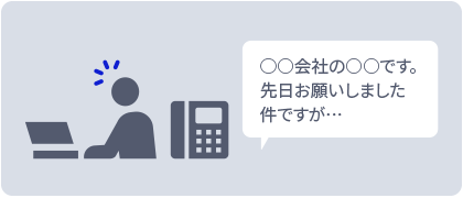 ○○会社の○○です 先日お願いしました件ですが…