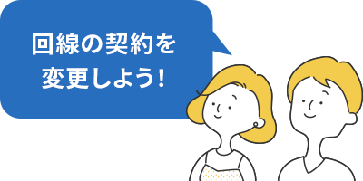 回線の契約を変更しよう！