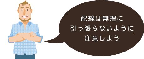 配線は無理に引っ張らないよう注意しよう