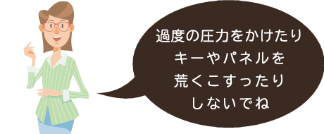 過度の圧力をかけたり、キーを荒くこすったりしないでね