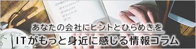 ITがもっと身近に感じる情報コラム