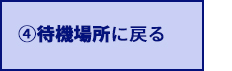 4.待機場所に戻る