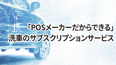 POSメーカだからできる洗車サブスクリプションサービス
