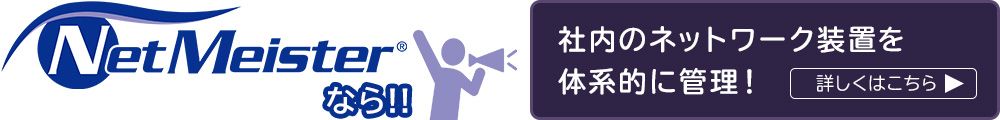 NetMeisterなら社内のネットワーク装置を体系的に管理！
